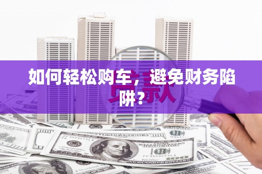 池上如何轻松购车，避免财务陷阱？