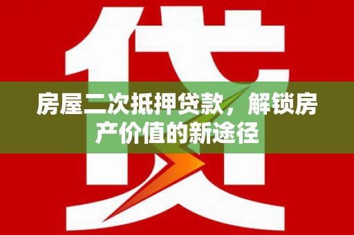 池上房屋二次抵押贷款，解锁房产价值的新途径