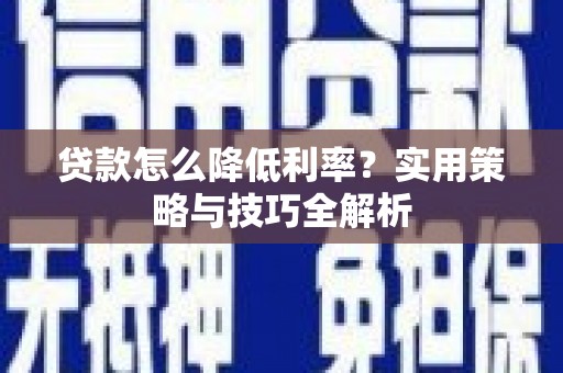 池上贷款怎么降低利率？实用策略与技巧全解析